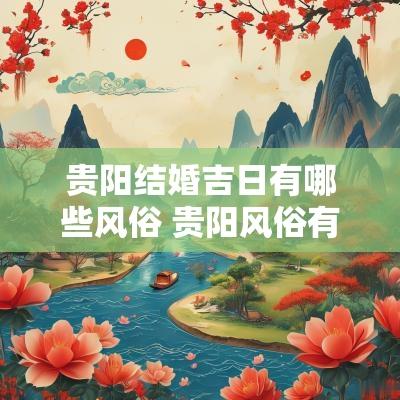 贵阳结婚吉日有哪些风俗 贵阳风俗有哪些