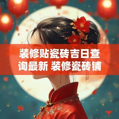 装修贴瓷砖吉日查询最新 装修瓷砖铺贴标准