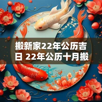 搬新家22年公历吉日 22年公历十月搬家吉日