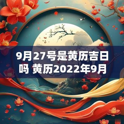 9月27号是黄历吉日吗 黄历2025年9月27日黄道吉日查询
