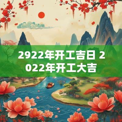 2922年开工吉日 2025年开工大吉