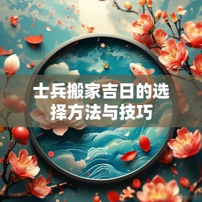 士兵搬家吉日的选择方法与技巧