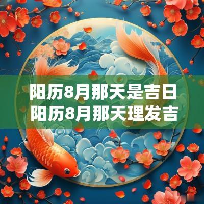 阳历8月那天是吉日 阳历8月那天理发吉日?