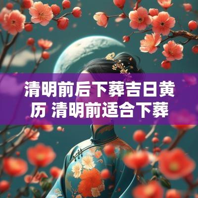 清明前后下葬吉日黄历 清明前适合下葬的日子