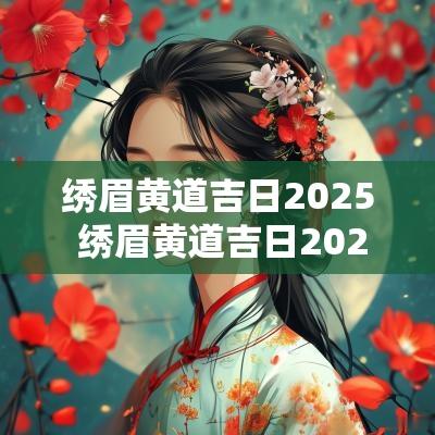 绣眉黄道吉日2025 绣眉黄道吉日2025