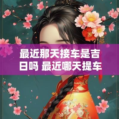 最近那天接车是吉日吗 最近哪天提车吉日