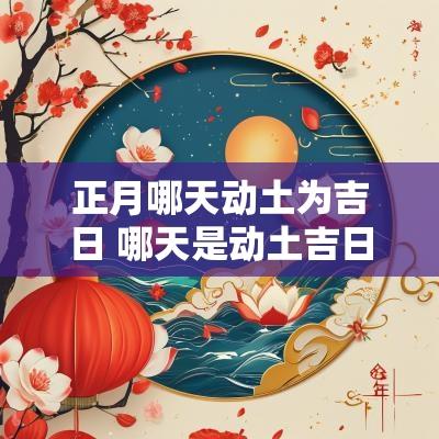 正月哪天动土为吉日 哪天是动土吉日