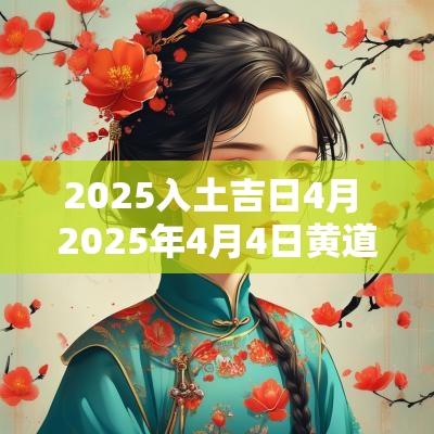 2025入土吉日4月 2025年4月4日黄道吉日