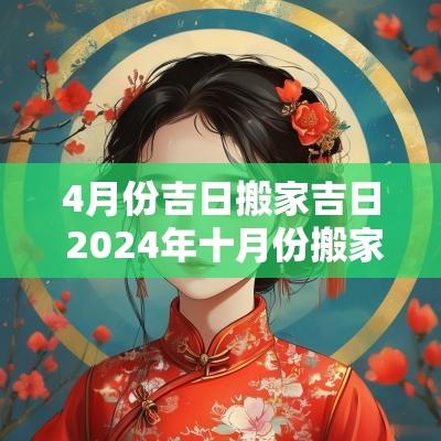 4月份吉日搬家吉日 2025年十月份搬家黄道吉日