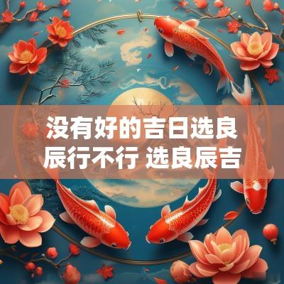 没有好的吉日选良辰行不行 选良辰吉日看什么书最好