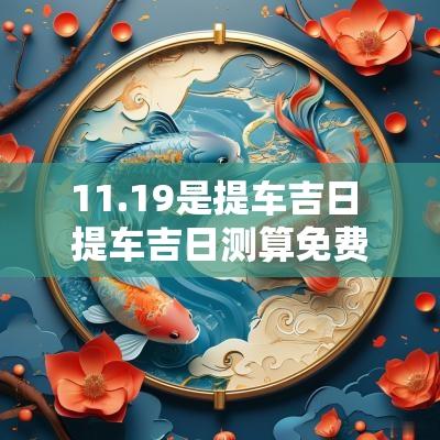 11.19是提车吉日 提车吉日测算免费