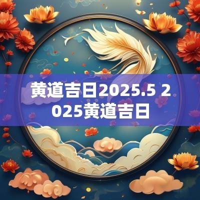 黄道吉日2025.5 2025黄道吉日