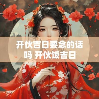 开伙吉日要念的话吗 开伙饭吉日