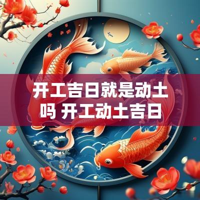 开工吉日就是动土吗 开工动土吉日