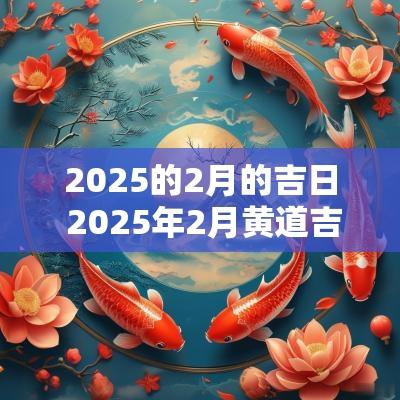 2025的2月的吉日 2025年2月黄道吉日一览表