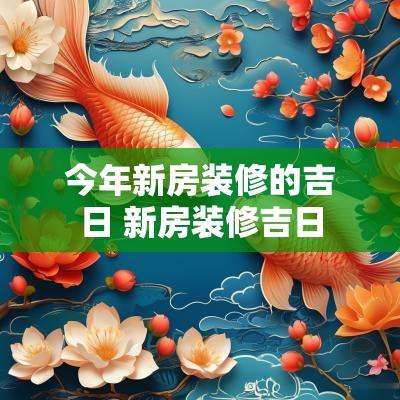 今年新房装修的吉日 新房装修吉日