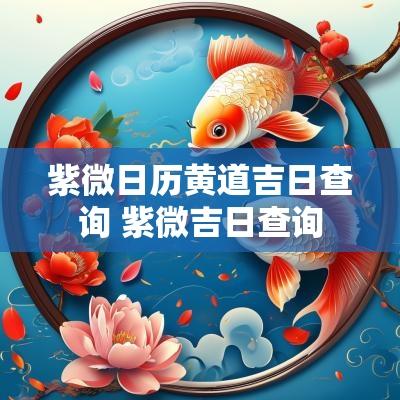 紫微日历黄道吉日查询 紫微吉日查询