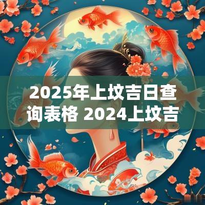 2025年上坟吉日查询表格 2025上坟吉日查询2025春社