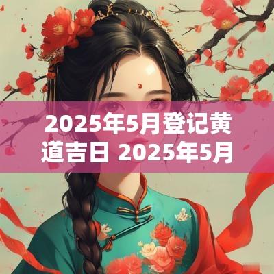 2025年5月登记黄道吉日 2025年5月结婚黄道吉日