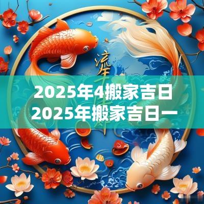 2025年4搬家吉日 2025年搬家吉日一览表