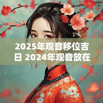 2025年观音移位吉日 2025年观音放在哪个方位好
