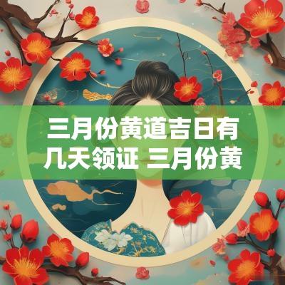 三月份黄道吉日有几天领证 三月份黄道吉日有哪几天2025