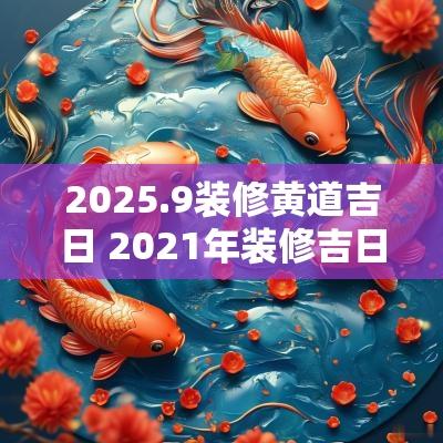 2025.9装修黄道吉日 2025年装修吉日