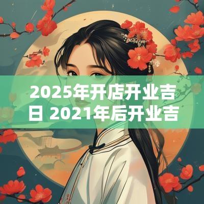 2025年开店开业吉日 2025年后开业吉日