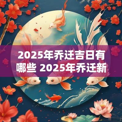 2025年乔迁吉日有哪些 2025年乔迁新居最好日子