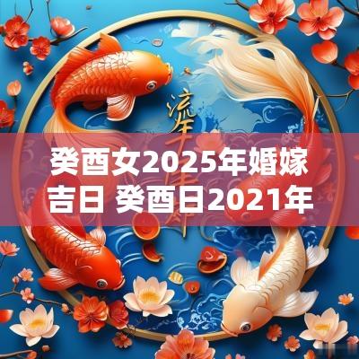 癸酉女2025年婚嫁吉日 癸酉日2025年有婚姻信息的八字