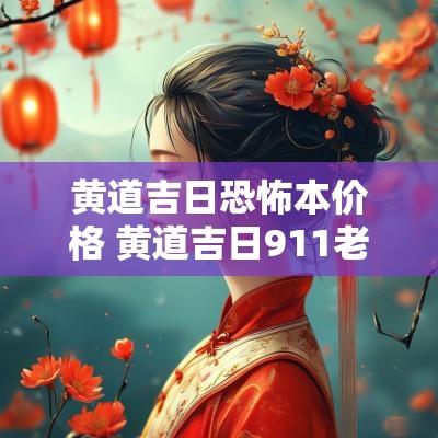 黄道吉日恐怖本价格 黄道吉日911老黄历