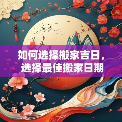 如何选择搬家吉日， 选择最佳搬家日期的方法
