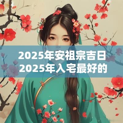 2025年安祖宗吉日 2025年入宅最好的日子
