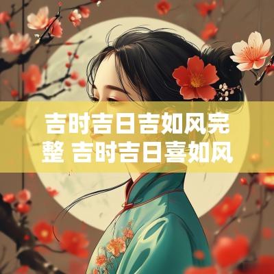 吉时吉日吉如风完整 吉时吉日喜如风顺口溜完整版