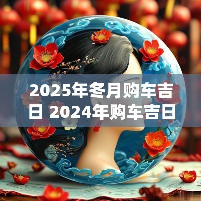 2025年冬月购车吉日 2025年购车吉日