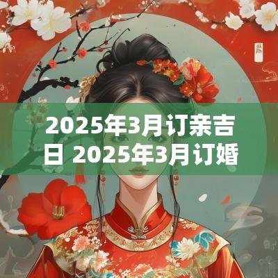 2025年3月订亲吉日 2025年3月订婚黄道吉日