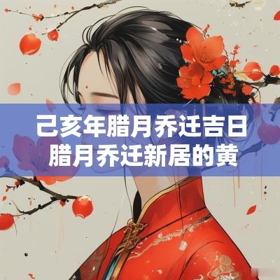 己亥年腊月乔迁吉日 腊月乔迁新居的黄道吉日有哪些