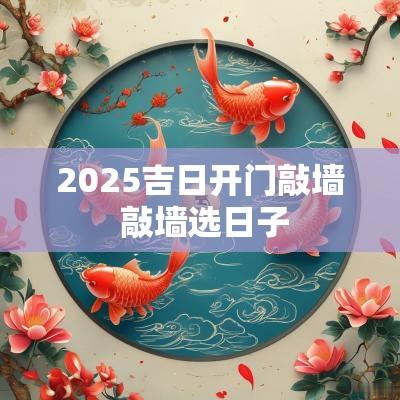 2025吉日开门敲墙 敲墙选日子