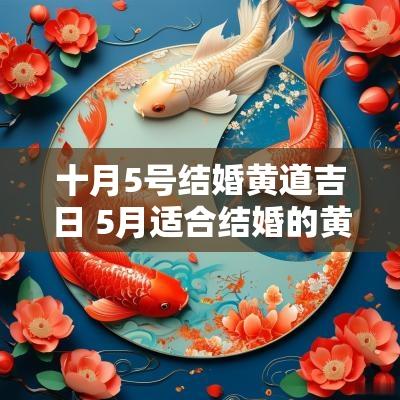 十月5号结婚黄道吉日 5月适合结婚的黄道吉日2025
