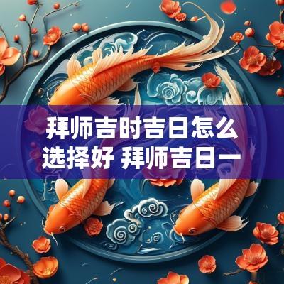 拜师吉时吉日怎么选择好 拜师吉日一览表