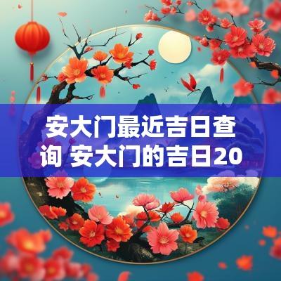 安大门最近吉日查询 安大门的吉日2025