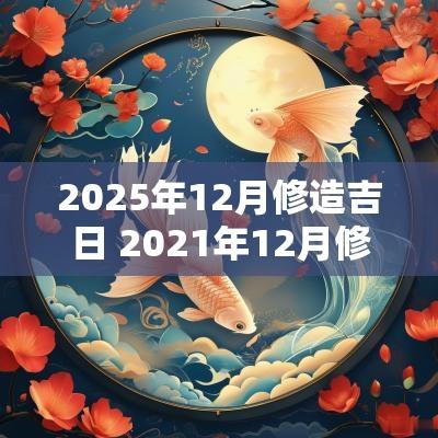 2025年12月修造吉日 2025年12月修造吉日查询