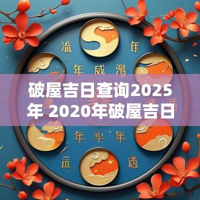 破屋吉日查询2025年 2025年破屋吉日