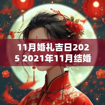 11月婚礼吉日2025 2025年11月结婚最吉利的日子