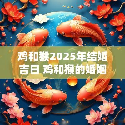 鸡和猴2025年结婚吉日 鸡和猴的婚姻能到头吗
