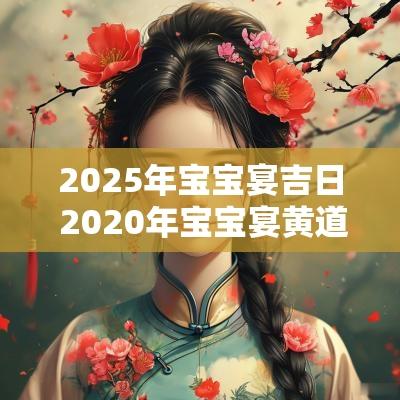 2025年宝宝宴吉日 2025年宝宝宴黄道吉日