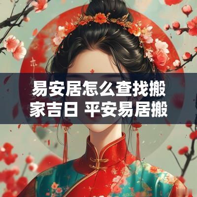 易安居怎么查找搬家吉日 平安易居搬家