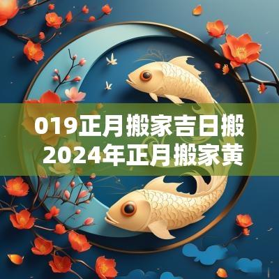 019正月搬家吉日搬 2025年正月搬家黄道吉日