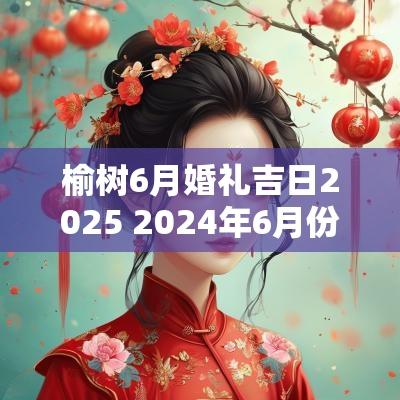 榆树6月婚礼吉日2025 2025年6月份榆树天气预报表