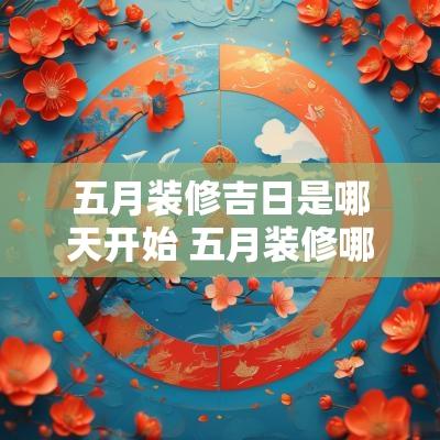 五月装修吉日是哪天开始 五月装修哪天最吉利